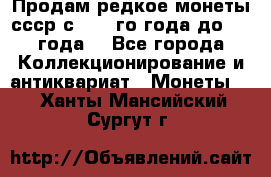 Продам редкое монеты ссср с 1901 го года до1992 года  - Все города Коллекционирование и антиквариат » Монеты   . Ханты-Мансийский,Сургут г.